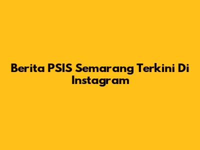 Berita PSIS Semarang Terkini Di Instagram