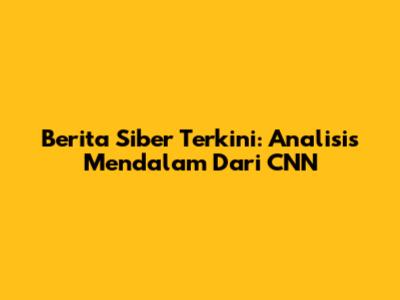 Berita Siber Terkini: Analisis Mendalam Dari CNN
