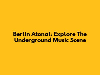 Berlin Atonal: Explore The Underground Music Scene