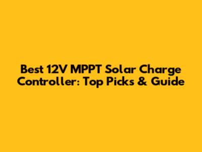 Best 12V MPPT Solar Charge Controller: Top Picks & Guide