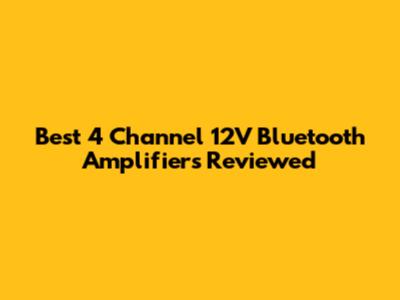 Best 4 Channel 12V Bluetooth Amplifiers Reviewed