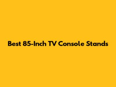 Best 85-Inch TV Console Stands
