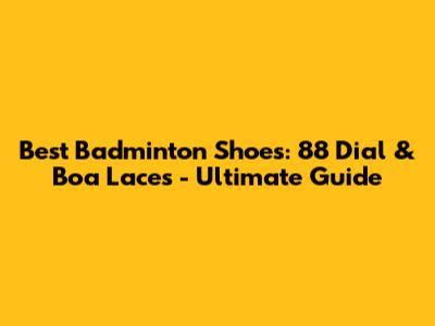Best Badminton Shoes: 88 Dial & Boa Laces - Ultimate Guide
