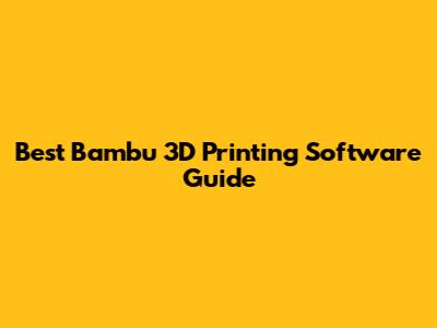 Best Bambu 3D Printing Software Guide