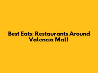 Best Eats: Restaurants Around Valencia Mall