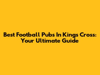 Best Football Pubs In King's Cross: Your Ultimate Guide