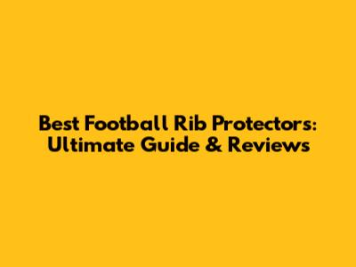 Best Football Rib Protectors: Ultimate Guide & Reviews