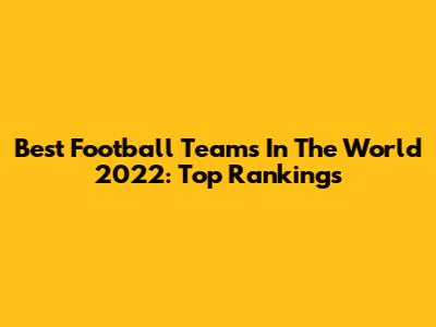 Best Football Teams In The World 2022: Top Rankings