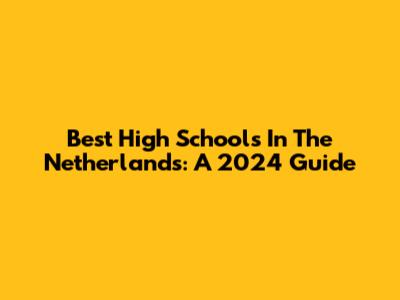 Best High Schools In The Netherlands: A 2024 Guide