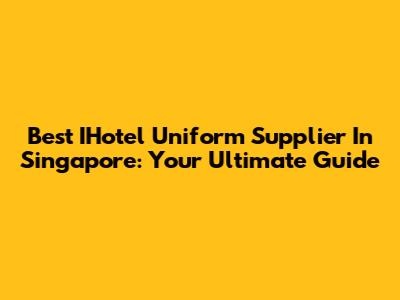 Best IHotel Uniform Supplier In Singapore: Your Ultimate Guide