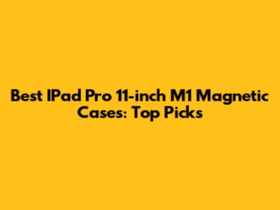 Best IPad Pro 11-inch M1 Magnetic Cases: Top Picks