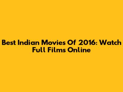 Best Indian Movies Of 2016: Watch Full Films Online