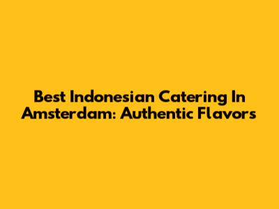 Best Indonesian Catering In Amsterdam: Authentic Flavors