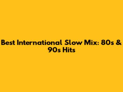Best International Slow Mix: 80s & 90s Hits