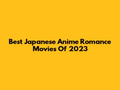 Best Japanese Anime Romance Movies Of 2023