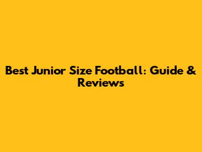 Best Junior Size Football: Guide & Reviews