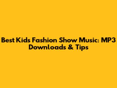 Best Kids' Fashion Show Music: MP3 Downloads & Tips