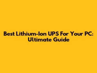 Best Lithium-Ion UPS For Your PC: Ultimate Guide