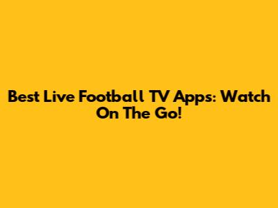 Best Live Football TV Apps: Watch On The Go!