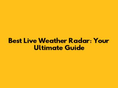 Best Live Weather Radar: Your Ultimate Guide