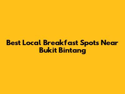 Best Local Breakfast Spots Near Bukit Bintang