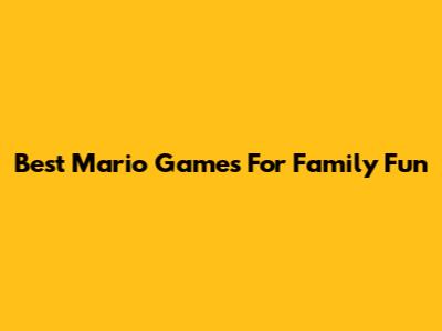 Best Mario Games For Family Fun