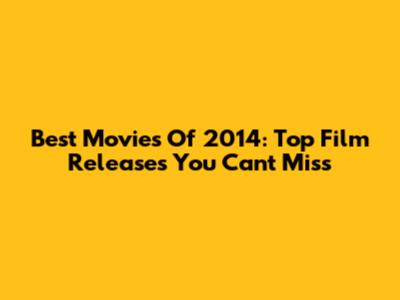 Best Movies Of 2014: Top Film Releases You Can't Miss