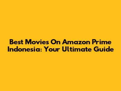 Best Movies On Amazon Prime Indonesia: Your Ultimate Guide
