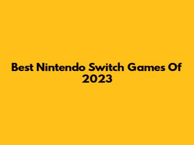 Best Nintendo Switch Games Of 2023