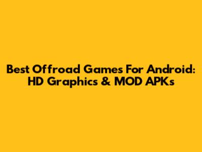 Best Offroad Games For Android: HD Graphics & MOD APKs