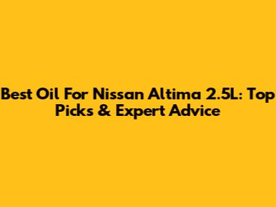 Best Oil For Nissan Altima 2.5L: Top Picks & Expert Advice