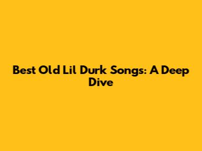 Best Old Lil Durk Songs: A Deep Dive