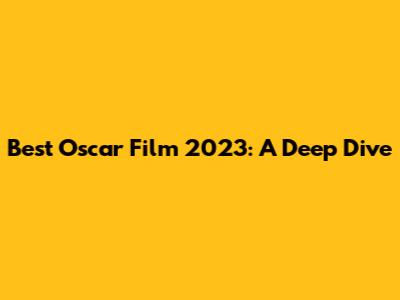Best Oscar Film 2023: A Deep Dive
