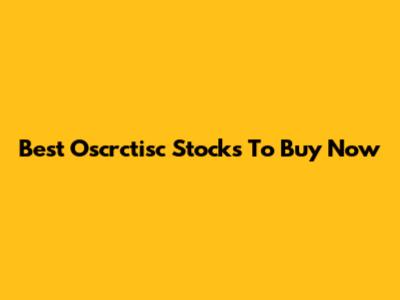 Best Oscrctisc Stocks To Buy Now