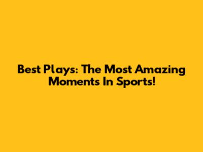 Best Plays: The Most Amazing Moments In Sports!