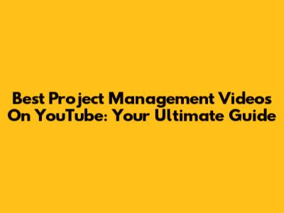 Best Project Management Videos On YouTube: Your Ultimate Guide