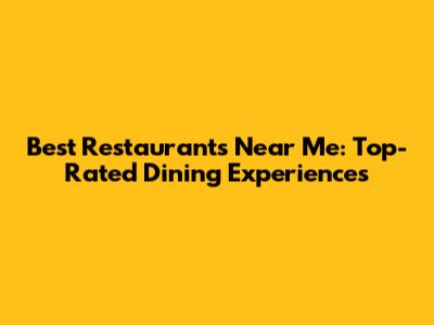 Best Restaurants Near Me: Top-Rated Dining Experiences