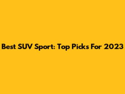 Best SUV Sport: Top Picks For 2023
