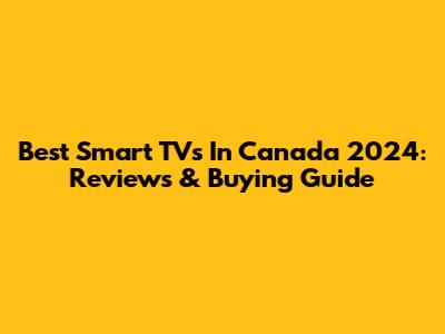 Best Smart TVs In Canada 2024: Reviews & Buying Guide