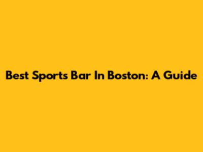 Best Sports Bar In Boston: A Guide