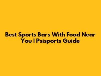 Best Sports Bars With Food Near You | Psisports Guide
