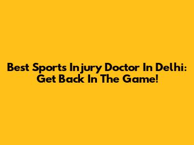 Best Sports Injury Doctor In Delhi: Get Back In The Game!