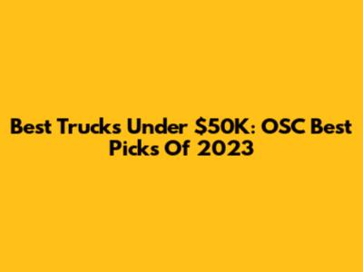 Best Trucks Under $50K: OSC Best Picks Of 2023