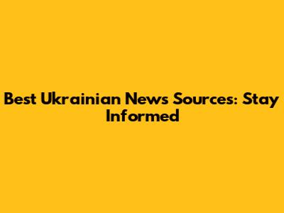 Best Ukrainian News Sources: Stay Informed