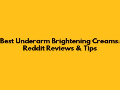 Best Underarm Brightening Creams: Reddit Reviews & Tips