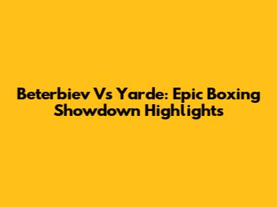 Beterbiev Vs Yarde: Epic Boxing Showdown Highlights