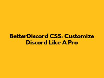 BetterDiscord CSS: Customize Discord Like A Pro
