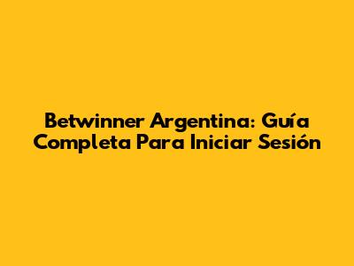 Betwinner Argentina: Guía Completa Para Iniciar Sesión