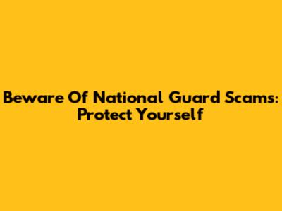 Beware Of National Guard Scams: Protect Yourself