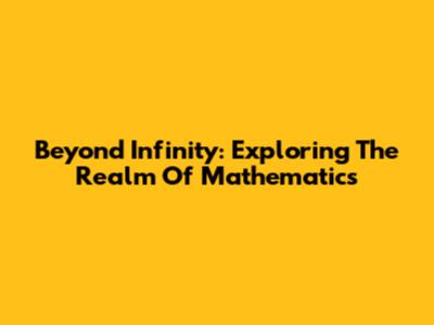 Beyond Infinity: Exploring The Realm Of Mathematics